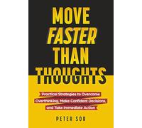 Move Faster Than Thoughts: Practical Strategies to Overcome Overthinking, Make Confident Decisions, and Take Immediate Action