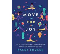 Move for Joy: An Intuitive Training Approach to Pursue God in Fitness and Find Happiness