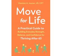 Move for Life : A Practical Guide to Building Everyday Strength, Balance, and Confidence for Thriving after 65