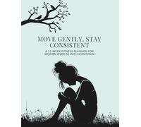 Move Gently, Stay Consistent: A 12-W itness Planner for Women Over 50 With Joint Pain