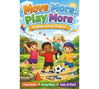 Move More, Play More: A 12-W ctivity Guide for Kids & Parents to Build Healthy Habits, Reduce Screen Time, and Rediscover the Joy of Movement