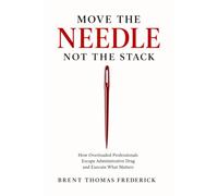 Move the Needle, Not the Stack: How Overloaded Professionals Escape Administrative Drag and Execute What Matters