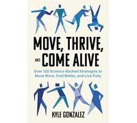 Move, Thrive, and Come Alive: Over 120 Science-Backed Strategies to Move More, Feel Better, and Live Fully
