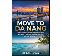 MOVE TO DA NANG: The Essential Roadmap to Relocation, Housing, Lifestyle Integration, and Cultural Adaptation