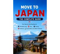 MOVE TO JAPAN: THE COMPLETE GUIDE Your Step-by-Step Roadmap to Affordable Living, Visas, Housing, Healthcare, Remote Work, and a Better Life Abroad
