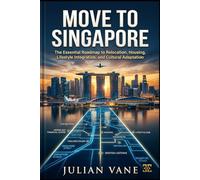 MOVE TO SINGAPORE: The Essential Roadmap to Relocation, Housing, Lifestyle Integration, and Cultural Adaptation