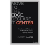 Move to the Edge, Declare it Center : Practices and Processes for Creatively Solving Complex Problems