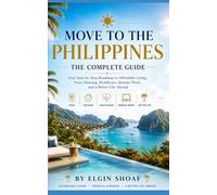Move to the Philippines: The Complete Guide Your Step-by-Step Roadmap to Affordable Living, Visas, Housing, Healthcare, Remote Work, and a Better Life Abroad