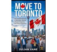 MOVE TO TORONTO: The Essential Roadmap to Relocation, Housing, Lifestyle Integration, and Cultural Adaptation