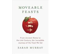 Moveable Feasts: From Ancient Rome to the 21st Century, the Incredible Journeys of the Food We Eat