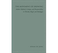 Movement of Showing, The: Indirect Method, Critique, and Responsibility in Derrida, Hegel, and Heidegger (SUNY series in Contemporary French Thought)