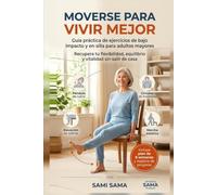 Moverse para Vivir Mejor: Guía práctica de ejercicios de bajo impacto y en silla para adultos mayores: recupera tu flexibilidad, equilibrio y vitalidad sin salir de casa