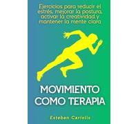 Movimiento como terapia: Ejercicios para reducir el estrés, mejorar la postura, activar la creatividad y mantener la mente clara