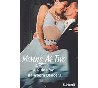 Moving As Two: A Guide For Ballroom Dancers Looking for Balance, Power, Freedom, and Harmony in Partnership