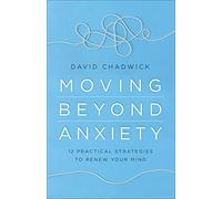 Moving Beyond Anxiety: 12 Practical Strategies to Renew Your Mind