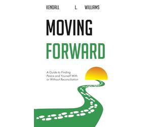 Moving Forward: A Guide to Finding Peace and Yourself With or Without Reconciliation