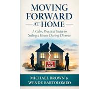 Moving Forward at Home: A Calm, Practical Guide to Selling a House During Divorce (Decisions That Matter: The Real Estate Playbook Series)