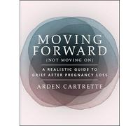 Moving Forward, Not Moving On: A Realistic Guide to Grief After Pregnancy Loss