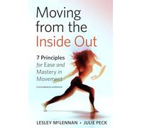 Moving from the Inside Out: 7 Principles for Ease and Mastery in Movement A Feldenkrais Approach