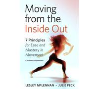 Moving from the Inside Out : 7 Principles for Ease and Mastery in Movement A Feldenkrais Approach