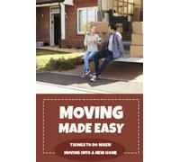 Moving Made Easy: Things To Do When Moving Into A New Home: Great Tips For Before Moving Into Your New Home