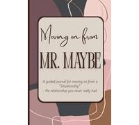 Moving on from Mr. Maybe: A guided journal for moving on from a "Situationship" - the relationship you never really had.