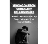 Moving On From Unhealthy Relationships: How to Take the Necessary Steps to Protect Your Mental Health