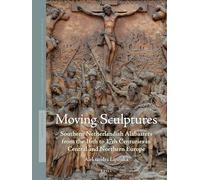 Moving Sculptures: Southern Netherlandish Alabasters from the 16th to 17th Centuries in Central and Northern Europe: 11 (Studies in Netherlandish Art and Cultural History)