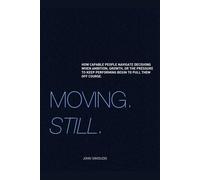 Moving. Still.: Moving forward while learning to be a better navigator. How capable people navigate decisions when ambition, growth, or the pressure to keep performing begin to pull them off course.