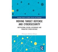 Moving Target Defense and Cybersecurity: Institutional Design, Deterrence and Proactive Cyber-Defense (Routledge Studies in Conflict, Security and Technology)