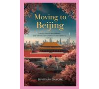 Moving to Beijing: The Ultimate Relocation Blueprint for Living Successfully in China’s Capital. (The Complete Relocation Guide Series)