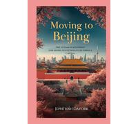 Moving to Beijing: The Ultimate Relocation Blueprint for Living Successfully in China’s Capital. (The Complete Relocation Guide Series)