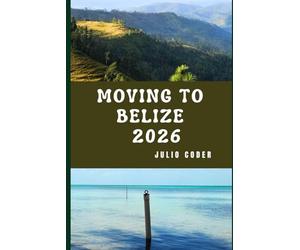 MOVING TO BELIZE 2026: Insider Insights for Relocating, Exploring, and Living in Belize