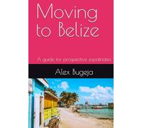 Moving to Belize: A guide for prospective expatriates (Guides for Prospective Expatriates)