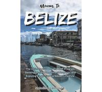 Moving to Belize: The Ultimate Guide to the QRP Program, Banking, Buying Beachfront Property and the Low-Tax Caribbean Lifestyle (The Global Relocation Blueprints)