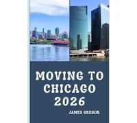 MOVING TO CHICAGO 2026: A Practical Relocation Guide to Housing, Jobs, Neighborhoods, and Everyday Life in Chicago for 2026
