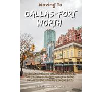 Moving to Dallas-Fort Worth: The Essential Guidebook with Practical Strategies for Relocating to the DFW Metroplex, Finding Schools and Understanding ... Estate (The Global Relocation Blueprints)
