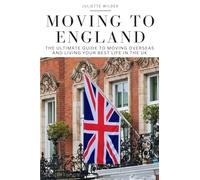 Moving to England: The Ultimate Guide to Moving Overseas and Living Your Best Life in the UK