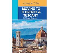 MOVING TO FLORENCE AND TUSCANY IN 2025 AND BEYOND: Starting a New Life in the Artistic Heart and Countryside Charm
