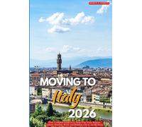 MOVING TO ITALY 2026: Your Complete Guide to La Dolce Vita Visas, Regions, Culture, Housing, Work, and Building a Life in the Bel Paese