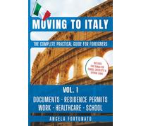 Moving to Italy The Complete Practical Guide for Foreigners: Vol. 1 Documents, Residence Permits, Work, Healthcare & School - Step by Step -