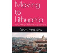 Moving to Lithuania: A Guide for Prospective Expatriates (Guides for Prospective Expatriates)