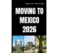 MOVING TO MEXICO 2026: Discover How to Relocate, Adapt, and Build a Fulfilling Life in Mexico