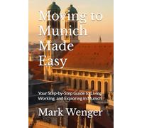 Moving to Munich Made Easy: Your Step-by-Step Guide to Living, Working, and Exploring in Munich