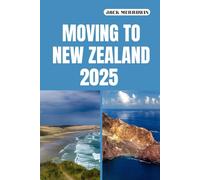 MOVING TO NEW ZEALAND 2025: Unlocking Your New Life Amidst New Zealand’s Natural Beauty, Opportunities, and Vibrant Culture