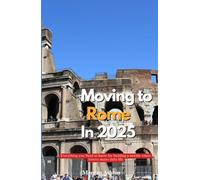 MOVING TO ROME IN 2025: All You Need to Know for Building a New Life Where History Meets Daily Life