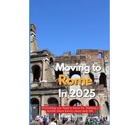 MOVING TO ROME IN 2025: All You Need to Know for Building a New Life Where History Meets Daily Life