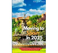 MOVING TO SPAIN IN 2025: A Complete Roadmap to Settling Down, Living Well, and Thriving Abroad