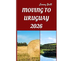 MOVING TO URUGUAY 2026: Your Practical Roadmap to Seamless Relocation, Affordable Living, and a Fresh Start in South America