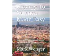 Moving To Valencia Made Easy: Your Ultimate Guide to Living, Thriving, and Navigating Life in Valencia